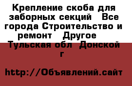 Крепление-скоба для заборных секций - Все города Строительство и ремонт » Другое   . Тульская обл.,Донской г.